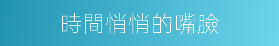 時間悄悄的嘴臉的同義詞
