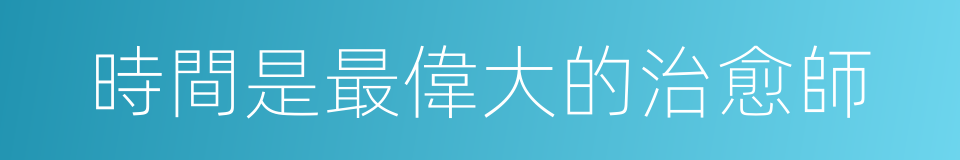 時間是最偉大的治愈師的同義詞