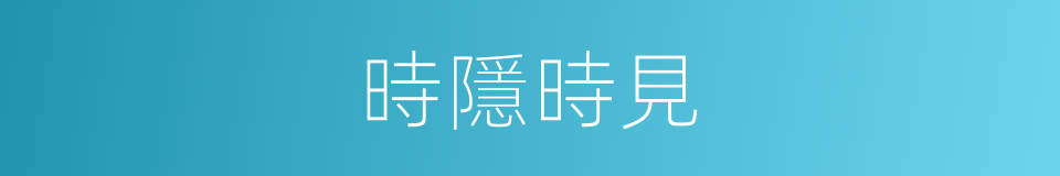 時隱時見的意思