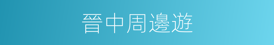 晉中周邊遊的同義詞