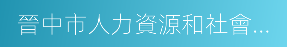 晉中市人力資源和社會保障局的同義詞