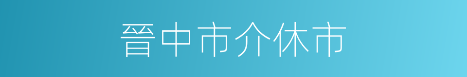 晉中市介休市的同義詞