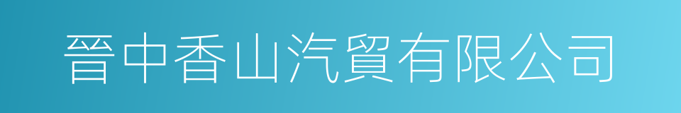 晉中香山汽貿有限公司的同義詞