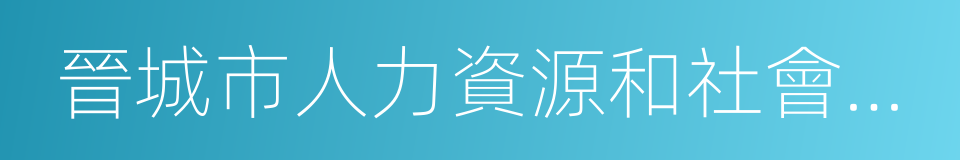 晉城市人力資源和社會保障局的同義詞