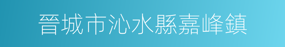 晉城市沁水縣嘉峰鎮的同義詞