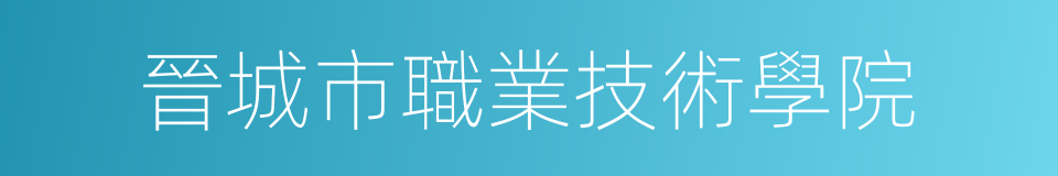 晉城市職業技術學院的同義詞