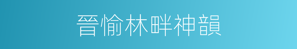 晉愉林畔神韻的同義詞