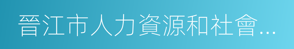 晉江市人力資源和社會保障局的同義詞