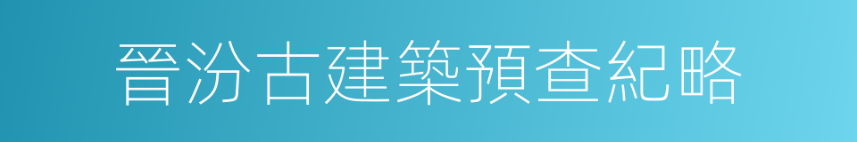 晉汾古建築預查紀略的同義詞