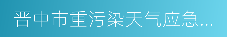 晋中市重污染天气应急预案的同义词