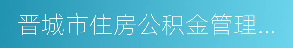 晋城市住房公积金管理中心的同义词