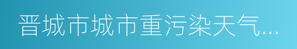 晋城市城市重污染天气应急预案的同义词