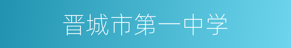 晋城市第一中学的同义词