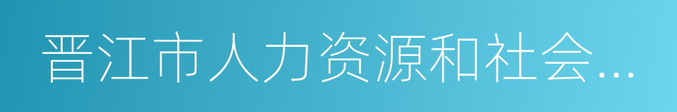 晋江市人力资源和社会保障局的同义词