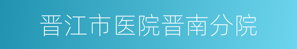 晋江市医院晋南分院的同义词