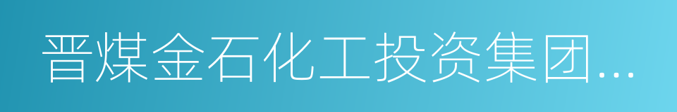 晋煤金石化工投资集团有限公司的同义词