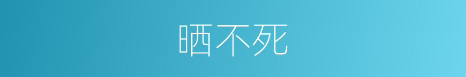 晒不死的同义词