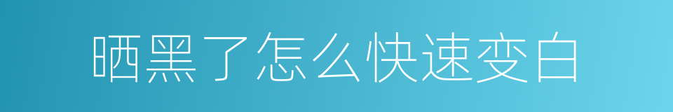 晒黑了怎么快速变白的同义词