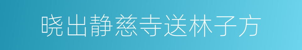 晓出静慈寺送林子方的同义词