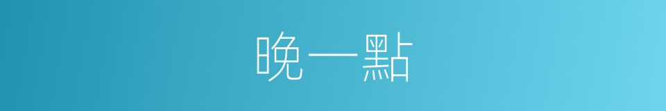 晚一點的同義詞