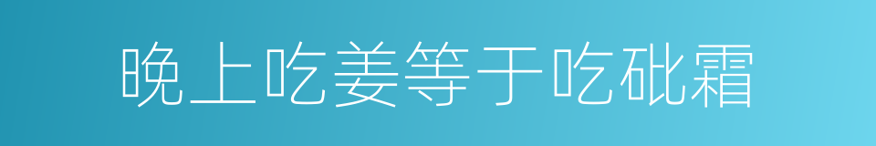 晚上吃姜等于吃砒霜的同义词