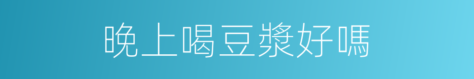 晚上喝豆漿好嗎的同義詞