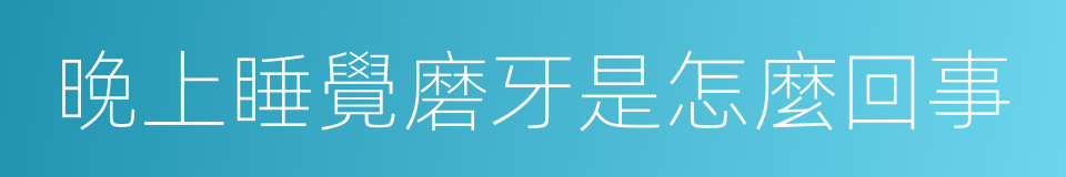 晚上睡覺磨牙是怎麼回事的同義詞