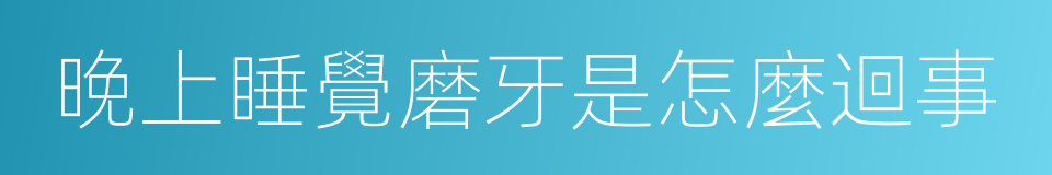 晚上睡覺磨牙是怎麼迴事的同義詞