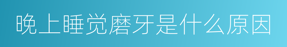 晚上睡觉磨牙是什么原因的同义词