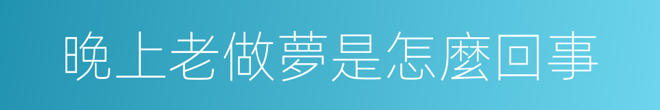 晚上老做夢是怎麼回事的同義詞