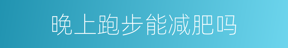 晚上跑步能减肥吗的同义词