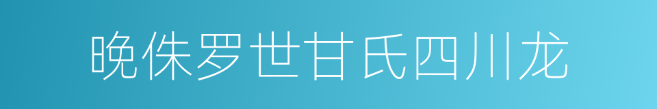 晚侏罗世甘氏四川龙的同义词