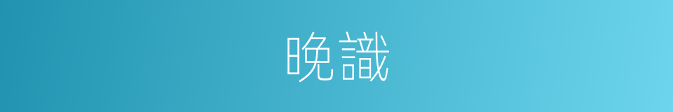 晚識的同義詞