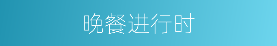 晚餐进行时的同义词
