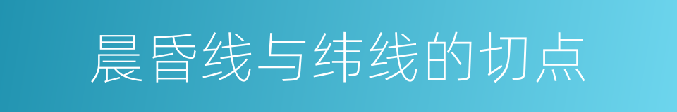 晨昏线与纬线的切点的同义词