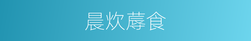 晨炊蓐食的意思