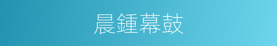 晨鍾幕鼓的意思