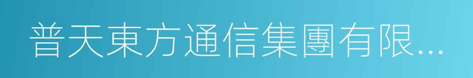 普天東方通信集團有限公司的同義詞