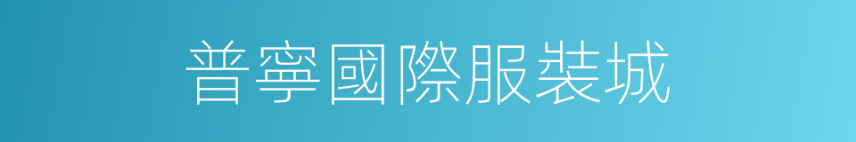 普寧國際服裝城的同義詞