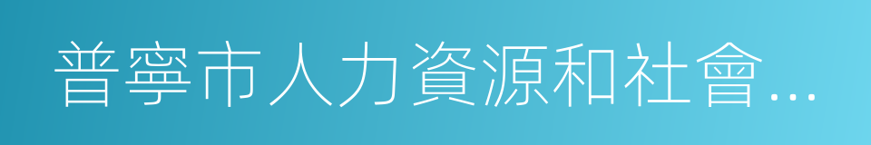 普寧市人力資源和社會保障局的同義詞