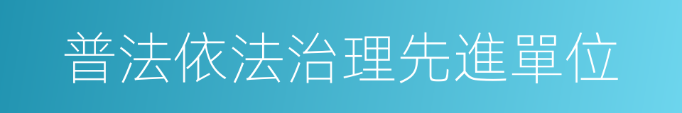 普法依法治理先進單位的同義詞