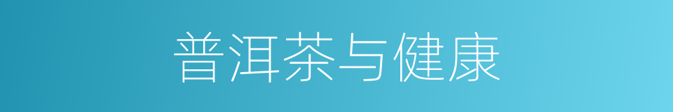 普洱茶与健康的同义词