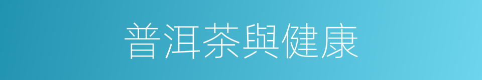 普洱茶與健康的同義詞