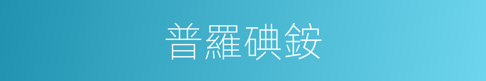 普羅碘銨的同義詞