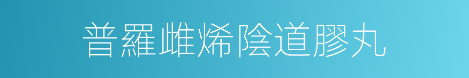 普羅雌烯陰道膠丸的同義詞