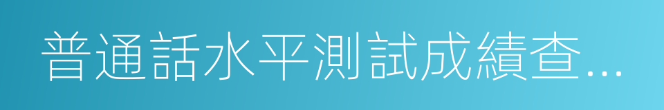 普通話水平測試成績查詢系統的同義詞