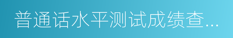 普通话水平测试成绩查询系统的同义词