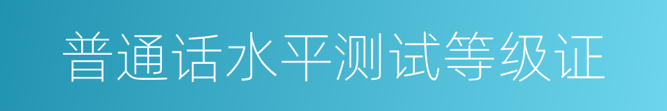 普通话水平测试等级证的同义词
