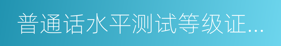 普通话水平测试等级证书原件的同义词