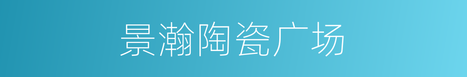 景瀚陶瓷广场的同义词